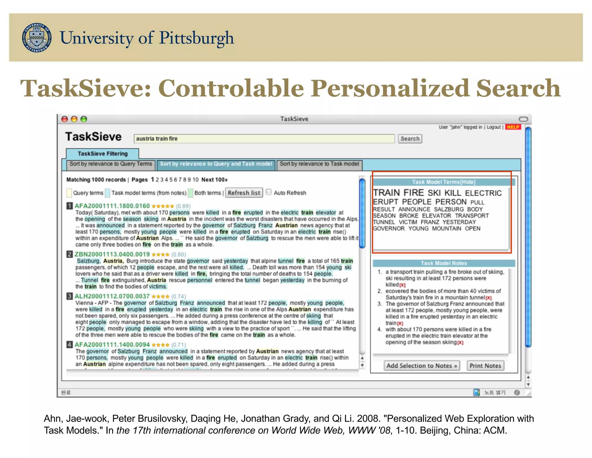 TaskSieve: Controlable Personalized Search
Ahn, Jae-wook, Peter Brusilovsky, Daqing He, Jonathan Grady, and Qi Li. 2008. "Personalized Web Exploration with
Task Models." In the 17th international conference on World Wide Web, WWW '08, 1-10. Beijing, China: ACM.
 