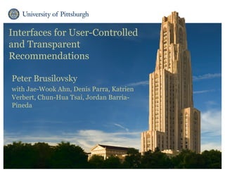 Interfaces for User-Controlled
and Transparent
Recommendations
Peter Brusilovsky
with Jae-Wook Ahn, Denis Parra, Katrien
Verbert, Chun-Hua Tsai, Jordan Barria-
Pineda
 