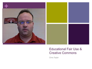 +




    Educational Fair Use &
    Creative Commons
    Chris Taylor
 