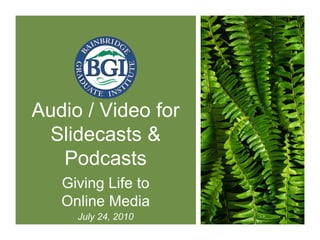 Audio / Video for
Slidecasts &
Podcasts
Giving Life to
Online Media
July 24, 2010
 