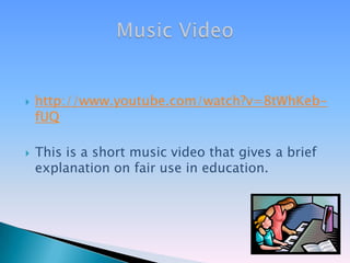 http://www.youtube.com/watch?v=8tWhKeb-fUQThis is a short music video that gives a brief explanation on fair use in education.Music Video