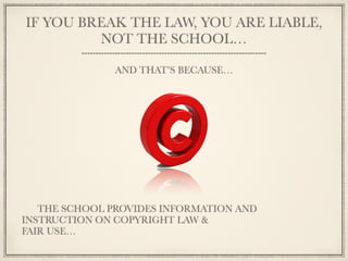 What should everyone know about
           copyright?


Work is protected from the moment the pen
meets the paper
No registration with the Library of Congress is
required for protection
No “©” is required
We are all rights holders!
 