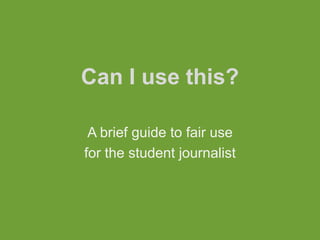Can I use this?

 A brief guide to fair use
for the student journalist
 