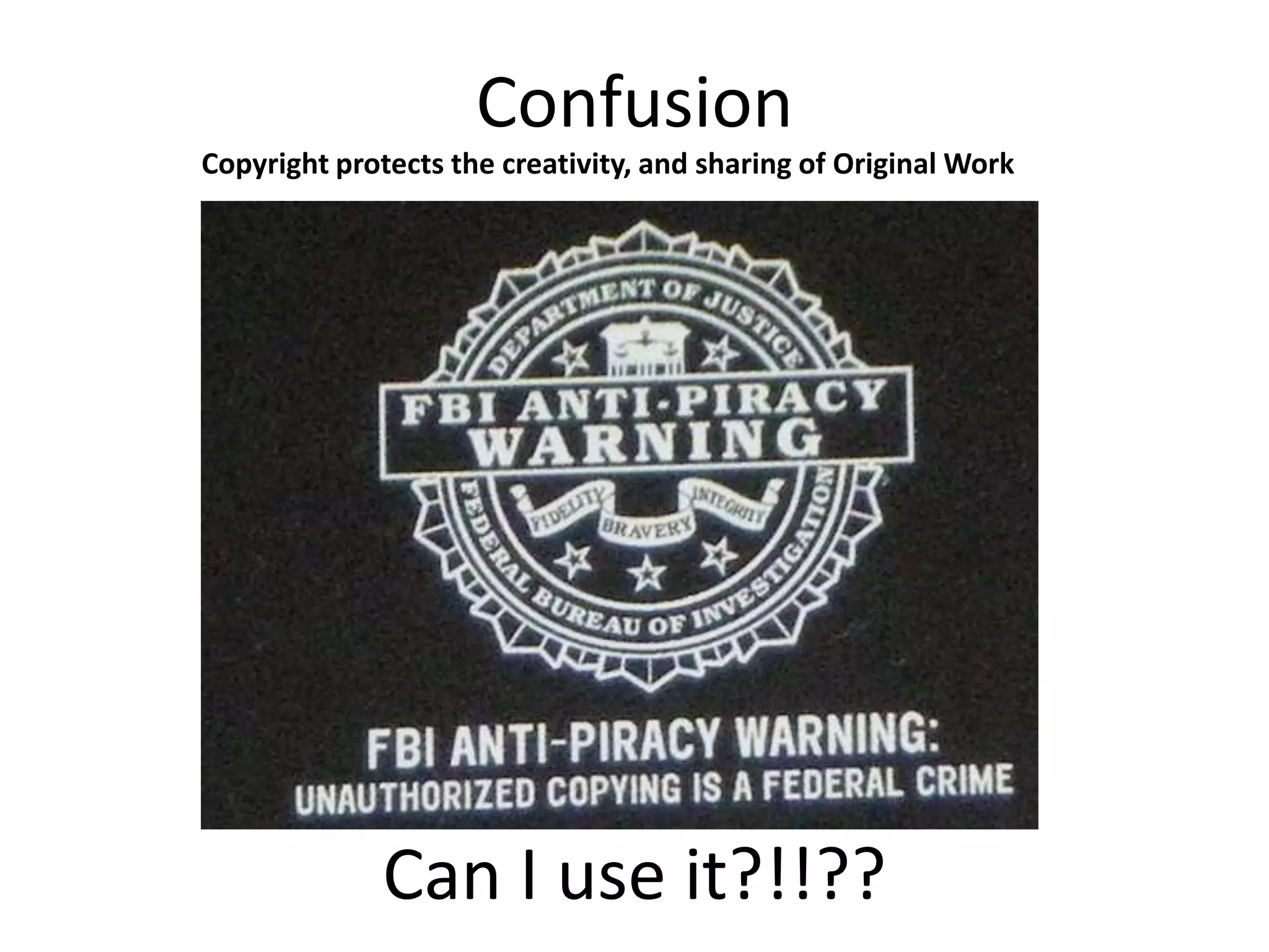 Confusion
Copyright protects the creativity, and sharing of Original Work




              Can I use it?!!??
 