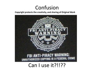 Confusion
Copyright protects the creativity, and sharing of Original Work




              Can I use it?!!??
 