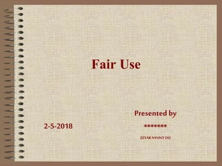Presented by
*******
ZEYAR NYUNTOO
2-5-2018
Fair Use
 