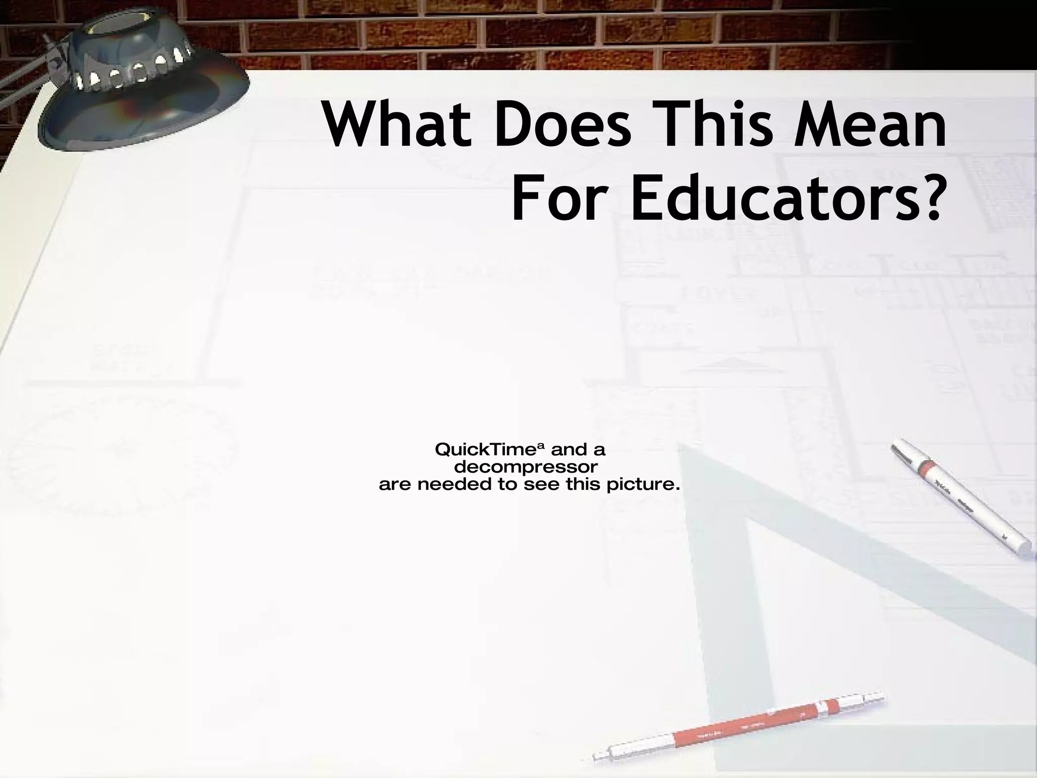 What Does This Mean
     For Educators?


      QuickTimeª and a
        decompressor
 are needed to see this picture.
 