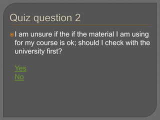 Iam unsure if the if the material I am using
 for my course is ok; should I check with the
 university first?

 Yes
 No
 