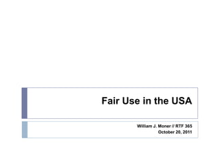 Fair Use in the USA

       William J. Moner // RTF 365
                  October 20, 2011
 