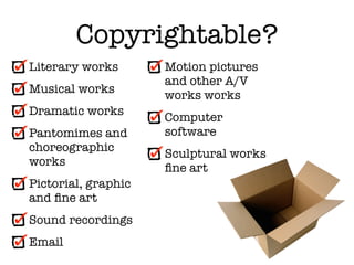 Copyrightable?
Literary works       Motion pictures
                     and other A/V
Musical works
                     works works
Dramatic works
                     Computer
Pantomimes and       software
choreographic
                     Sculptural works
works
                     ﬁne art
Pictorial, graphic
and ﬁne art
Sound recordings
Email
 
