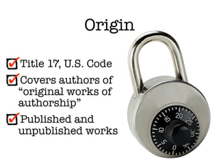 Origin

Title 17, U.S. Code
Covers authors of
“original works of
authorship”
Published and
unpublished works
 