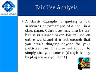 Fair Use Analysis A classic example is quoting a few sentences or paragraphs of a book in a class paper. Other uses may also be fair, but it is almost never fair to use an entire work, and it is not enough that you aren't charging anyone for your particular use. It is also not enough to simply cite your source (though it may be plagiarism if you don't). 