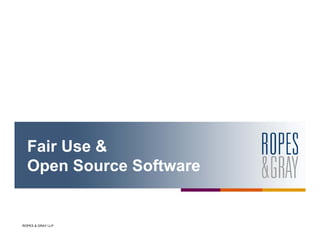 Fair Use &
  Open Source Software


ROPES & GRAY LLP
 