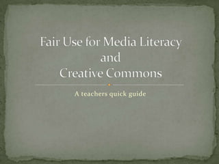 A teachers quick guide Fair Use for Media Literacy and Creative Commons 