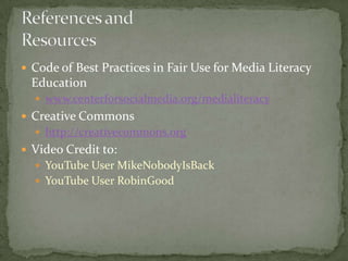Code of Best Practices in Fair Use for Media Literacy Educationwww.centerforsocialmedia.org/medialiteracyCreative Commonshttp://creativecommons.orgVideo Credit to:YouTube User MikeNobodyIsBackYouTube User RobinGoodReferences and Resources