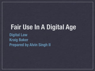Fair Use In A Digital Age
Digital Law
Kraig Baker
Prepared by Alvin Singh II
 
