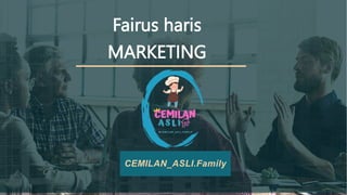Fairus haris
MARKETING
CEMILAN_ASLI.Family
 