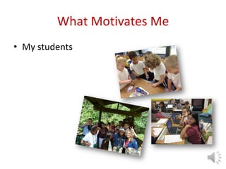What Motivates Me
• My students
 