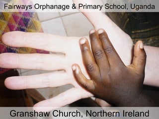 Fairways Orphanage & Primary School, Uganda Granshaw Church, Northern Ireland 