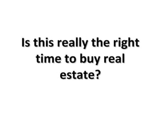 Is this really the right time to buy real estate? 