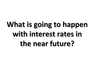 What is going to happen with interest rates in the near future? 