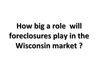 How big a role  will foreclosures play in the Wisconsin market ? 