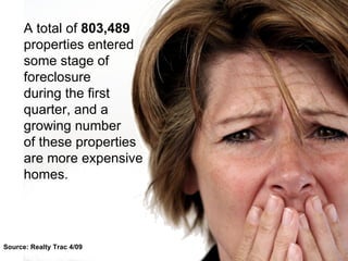 A total of  803,489  properties entered some stage of foreclosure  during the first quarter, and a  growing number  of these properties  are more expensive homes. Source: Realty Trac 4/09 