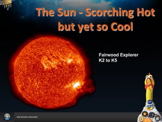 The	
  Sun	
  -­‐	
  Scorching	
  Hot	
  
       but	
  yet	
  so	
  Cool	
  	
  
              	
  
              	
  
                     Fairwood Explorer
                     K2 to K5
 