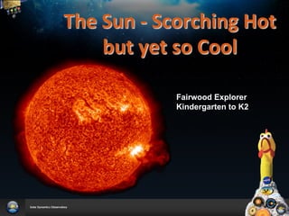 The	
  Sun	
  -­‐	
  Scorching	
  Hot	
  
       but	
  yet	
  so	
  Cool	
  	
  
              	
  
              	
  
                     Fairwood Explorer
                     Kindergarten to K2
 