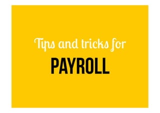 Tips and tricks for
Payroll
 