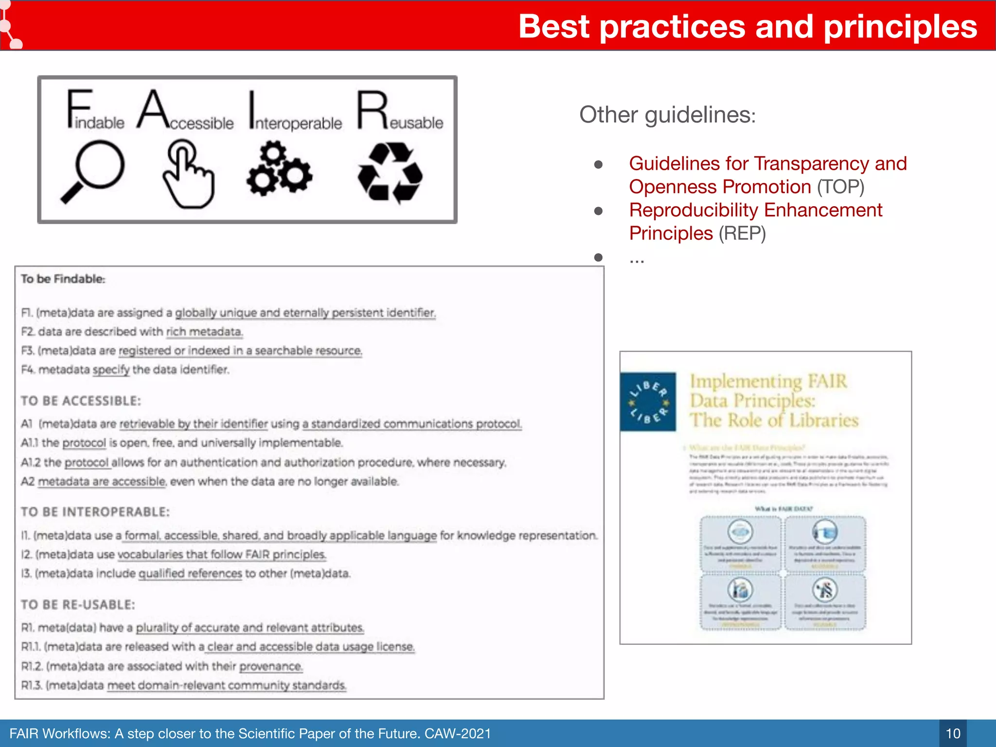 FAIR Workﬂows: A step closer to the Scientiﬁc Paper of the Future. CAW-2021
Best practices and principles
10
Other guidelines:
● Guidelines for Transparency and
Openness Promotion (TOP)
● Reproducibility Enhancement
Principles (REP)
● ...
 