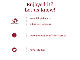 Enjoyed it?
Let us know!
www.fairytailors.cz
info@fairytailors.cz
www.facebook.com/fairytailors.cz
@FairyTailors
 
