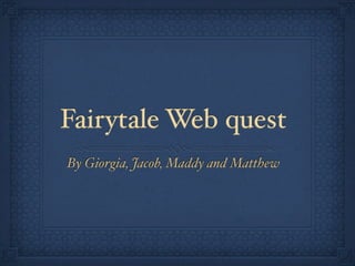 Fairytale Web quest
By Giorgia, Jacob, Maddy and Matthew
 