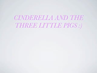 CINDERELLA AND THE
THREE LITTLE PIGS :)
 