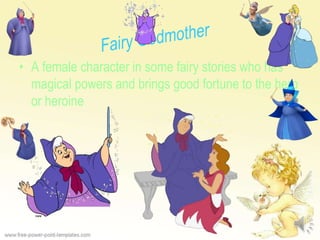 • A female character in some fairy stories who has
magical powers and brings good fortune to the hero
or heroine
 