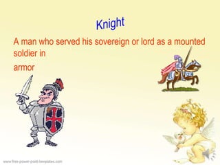 A man who served his sovereign or lord as a mounted
soldier in
armor
 
