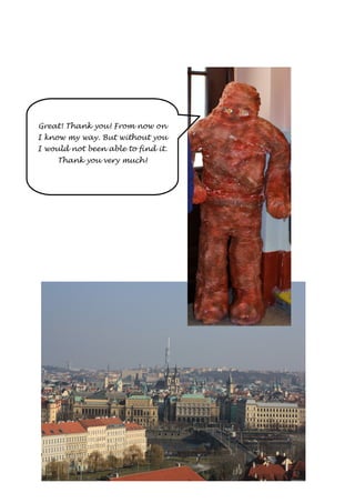 Great! Thank you! From now on 
I know my way. But without you 
I would not been able to find it. 
Thank you very much! 
 