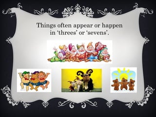Things often appear or happen
in ‘threes’ or ‘sevens’.
 