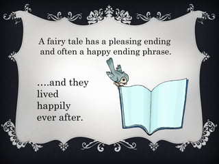 A fairy tale has a pleasing ending
and often a happy ending phrase.
….and they
lived
happily
ever after.
 