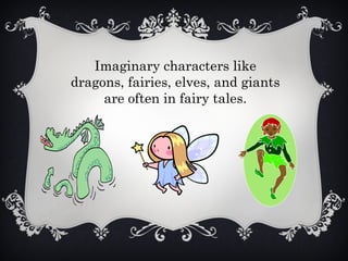 Imaginary characters like
dragons, fairies, elves, and giants
are often in fairy tales.
 