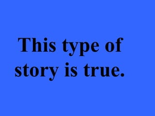 This type of
story is true.
 