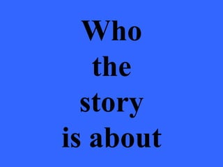 Who
   the
  story
is about
 