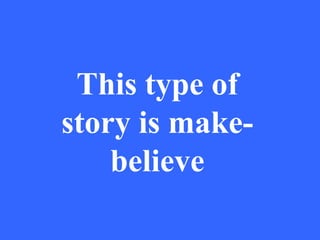 This type of
story is make-
    believe
 