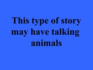 This type of story
may have talking
     animals
 