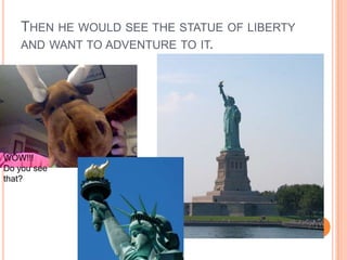 Then he would see the statue of liberty and want to adventure to it.<br />WOW!!!<br />Do you see that?<br />