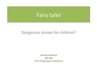 Fairy tales

Dangerous stories for children?




             Daniela Riedlová
                 383 482
       FF CJ Český jazyk a literatura
 