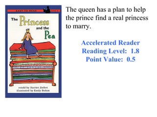 The queen has a plan to help
the prince find a real princess
to marry.

     Accelerated Reader
     Reading Level: 1.8
      Point Value: 0.5
 