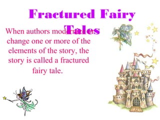 Fractured Fairy
               Tales
When authors modernize or
change one or more of the
elements of the story, the
story is called a fractured
        fairy tale.
 