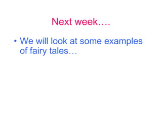 Next week….
• We will look at some examples
  of fairy tales…
 