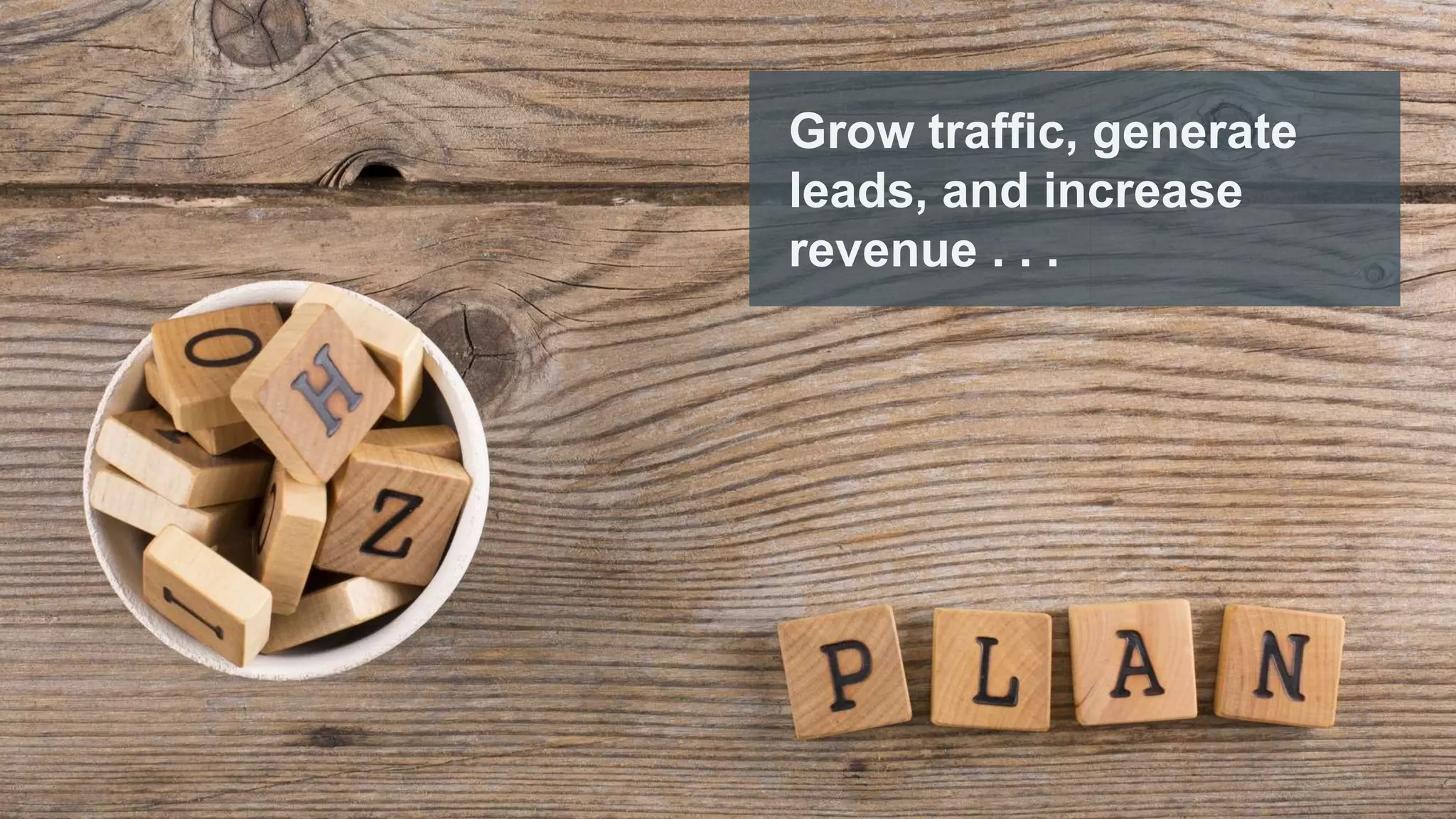 Grow traffic, generate
leads, and increase
revenue . . .
 